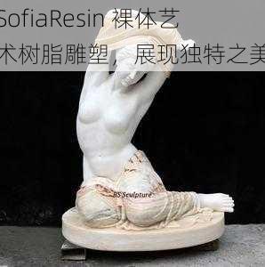 SofiaResin 裸体艺术树脂雕塑，展现独特之美