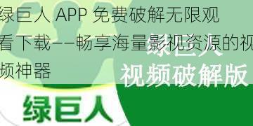 绿巨人 APP 免费破解无限观看下载——畅享海量影视资源的视频神器