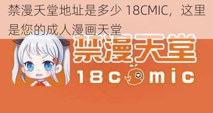 禁漫夭堂地址是多少 18CMIC，这里是您的成人漫画天堂