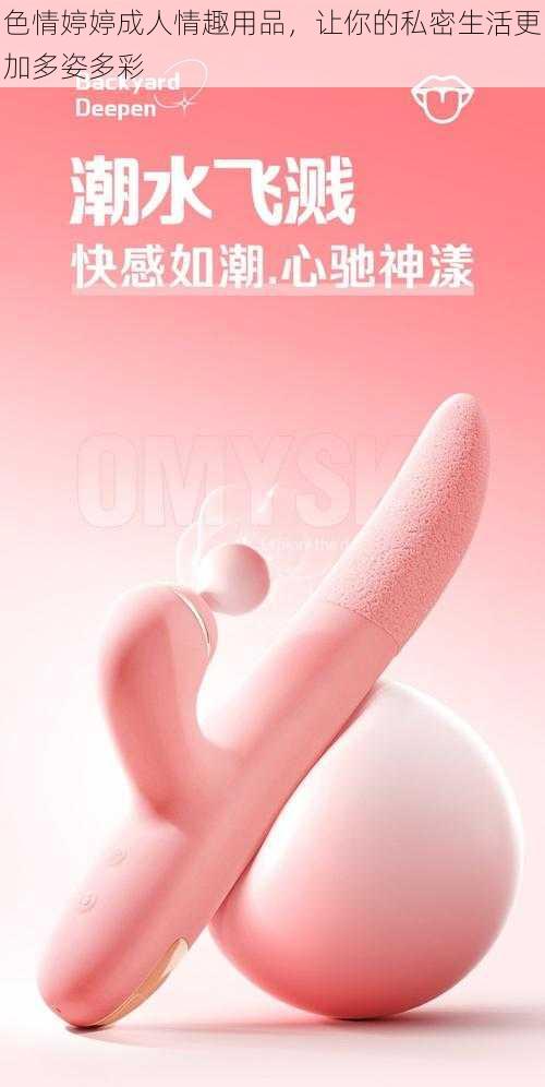 色情婷婷成人情趣用品，让你的私密生活更加多姿多彩