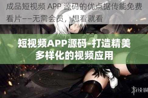 成品短视频 APP 源码的优点据传能免费看片——无需会员，想看就看