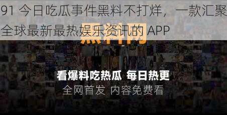 91 今日吃瓜事件黑料不打烊，一款汇聚全球最新最热娱乐资讯的 APP