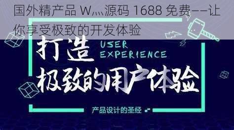 国外精产品 W灬源码 1688 免费——让你享受极致的开发体验