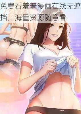 免费看羞羞漫画在线无遮挡，海量资源随意看