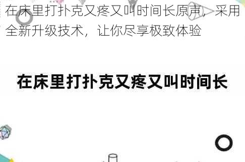 在床里打扑克又疼又叫时间长原声，采用全新升级技术，让你尽享极致体验