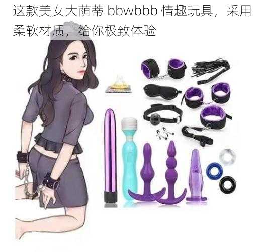 这款美女大荫蒂 bbwbbb 情趣玩具，采用柔软材质，给你极致体验