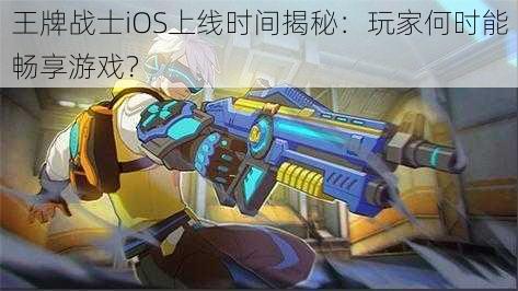 王牌战士iOS上线时间揭秘：玩家何时能畅享游戏？