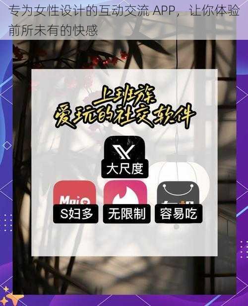 专为女性设计的互动交流 APP，让你体验前所未有的快感