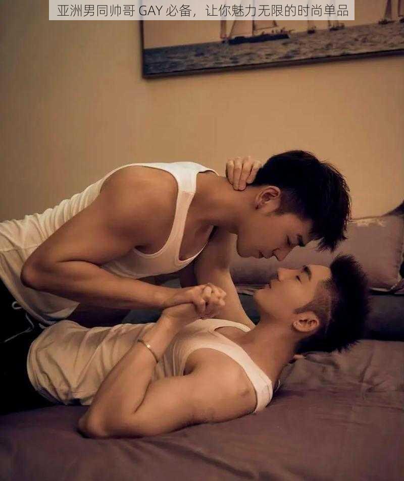 亚洲男同帅哥 GAY 必备，让你魅力无限的时尚单品