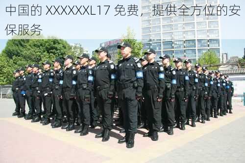 中国的 XXXXXXL17 免费，提供全方位的安保服务