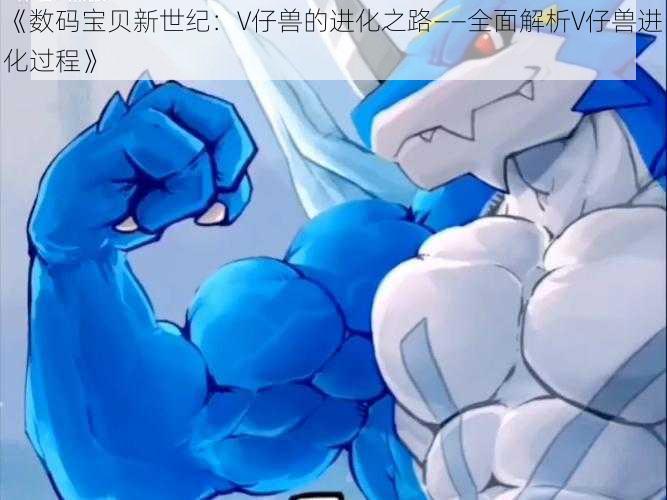 《数码宝贝新世纪：V仔兽的进化之路——全面解析V仔兽进化过程》