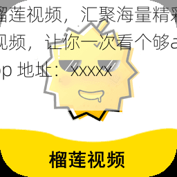 榴莲视频，汇聚海量精彩视频，让你一次看个够app 地址：xxxxxx