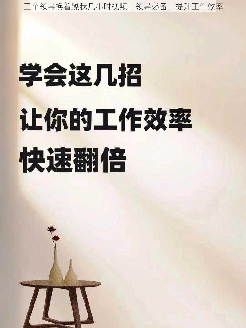 三个领导换着躁我几小时视频：领导必备，提升工作效率