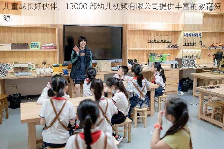 儿童成长好伙伴，13000 部幼儿视频有限公司提供丰富的教育资源