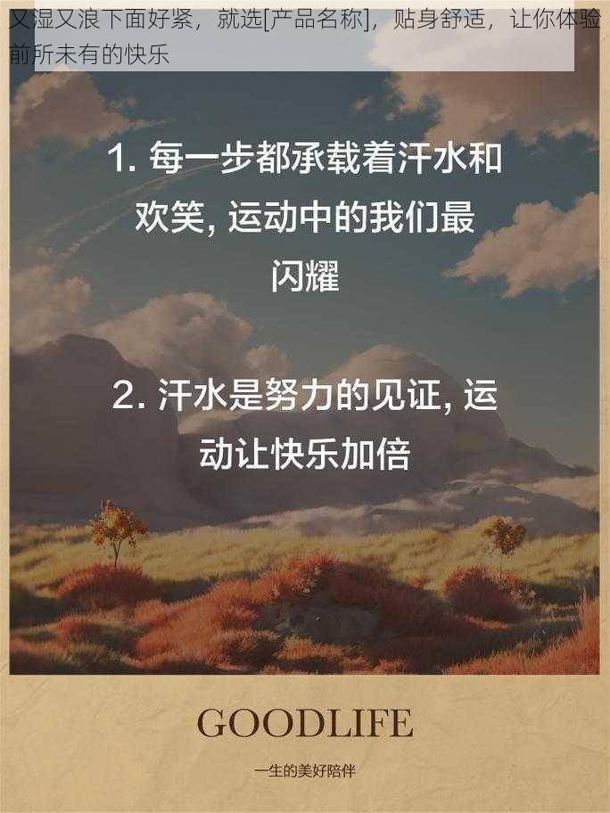 又湿又浪下面好紧，就选[产品名称]，贴身舒适，让你体验前所未有的快乐