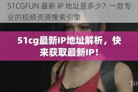 51CGFUN 最新 IP 地址是多少？一款专业的视频资源搜索引擎