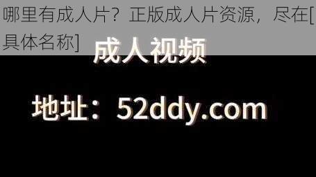 哪里有成人片？正版成人片资源，尽在[具体名称]