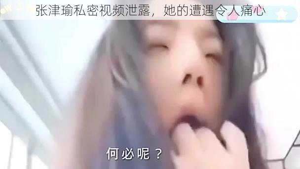 张津瑜私密视频泄露，她的遭遇令人痛心