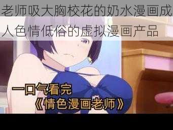 老师吸大胸校花的奶水漫画成人色情低俗的虚拟漫画产品