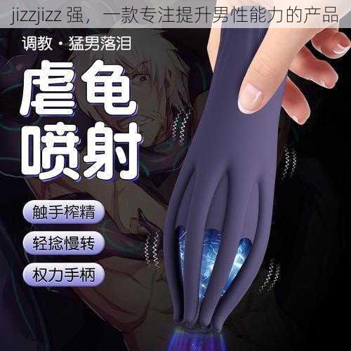 jizzjizz 强，一款专注提升男性能力的产品