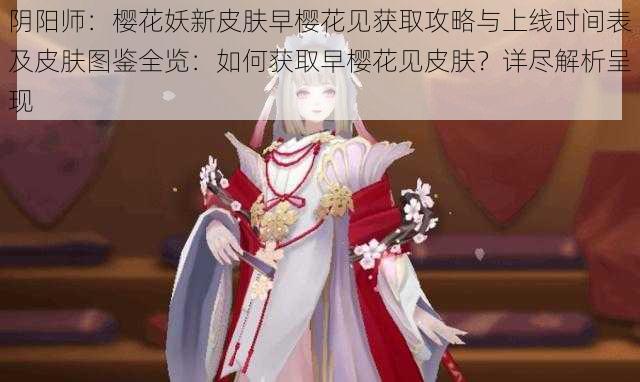 阴阳师：樱花妖新皮肤早樱花见获取攻略与上线时间表及皮肤图鉴全览：如何获取早樱花见皮肤？详尽解析呈现