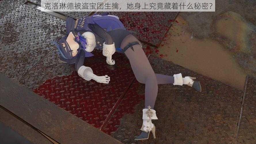 克洛琳德被盗宝团生擒，她身上究竟藏着什么秘密？