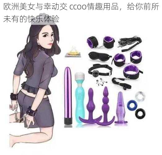 欧洲美女与幸动交 ccoo情趣用品，给你前所未有的快乐体验