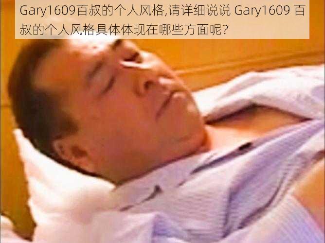 Gary1609百叔的个人风格,请详细说说 Gary1609 百叔的个人风格具体体现在哪些方面呢？