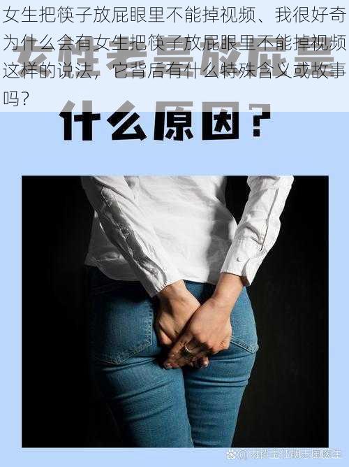 女生把筷子放屁眼里不能掉视频、我很好奇为什么会有女生把筷子放屁眼里不能掉视频这样的说法，它背后有什么特殊含义或故事吗？