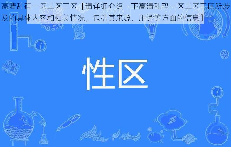 高清乱码一区二区三区【请详细介绍一下高清乱码一区二区三区所涉及的具体内容和相关情况，包括其来源、用途等方面的信息】