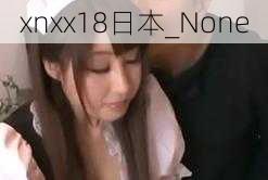 xnxx18日本_None