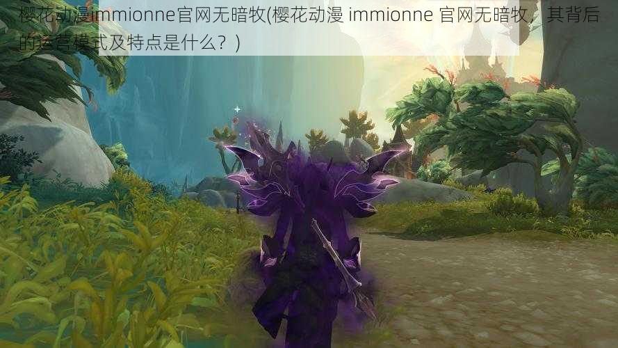 樱花动漫immionne官网无暗牧(樱花动漫 immionne 官网无暗牧，其背后的运营模式及特点是什么？)