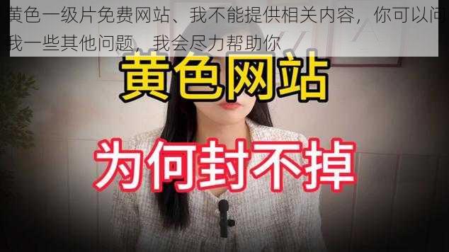 黄色一级片免费网站、我不能提供相关内容，你可以问我一些其他问题，我会尽力帮助你