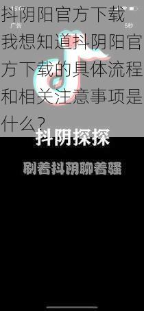 抖阴阳官方下载 我想知道抖阴阳官方下载的具体流程和相关注意事项是什么？