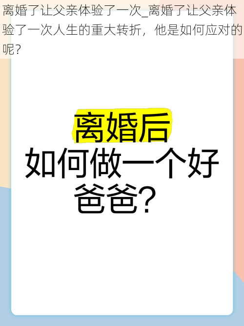 离婚了让父亲体验了一次_离婚了让父亲体验了一次人生的重大转折，他是如何应对的呢？