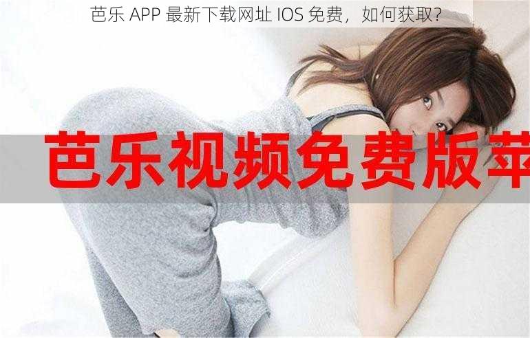 芭乐 APP 最新下载网址 IOS 免费，如何获取？