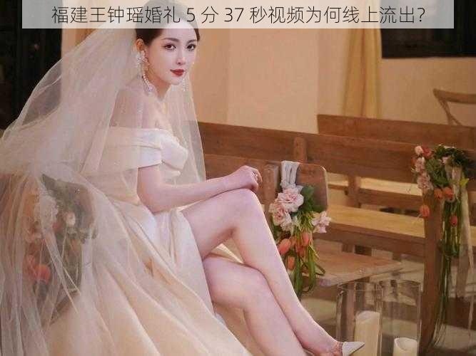 福建王钟瑶婚礼 5 分 37 秒视频为何线上流出？