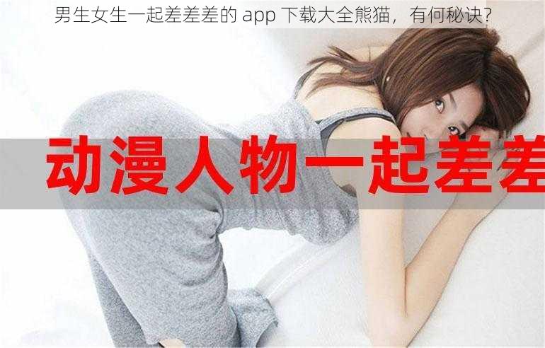 男生女生一起差差差的 app 下载大全熊猫，有何秘诀？