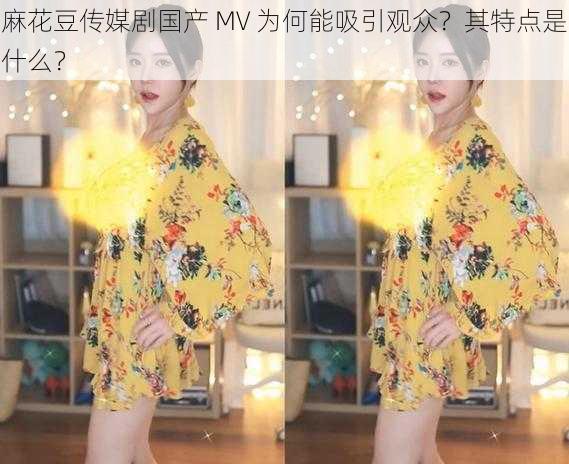 麻花豆传媒剧国产 MV 为何能吸引观众？其特点是什么？