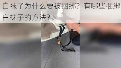 白袜子为什么要被捆绑？有哪些捆绑白袜子的方法？