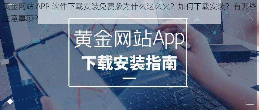 黄金网站 APP 软件下载安装免费版为什么这么火？如何下载安装？有哪些注意事项？