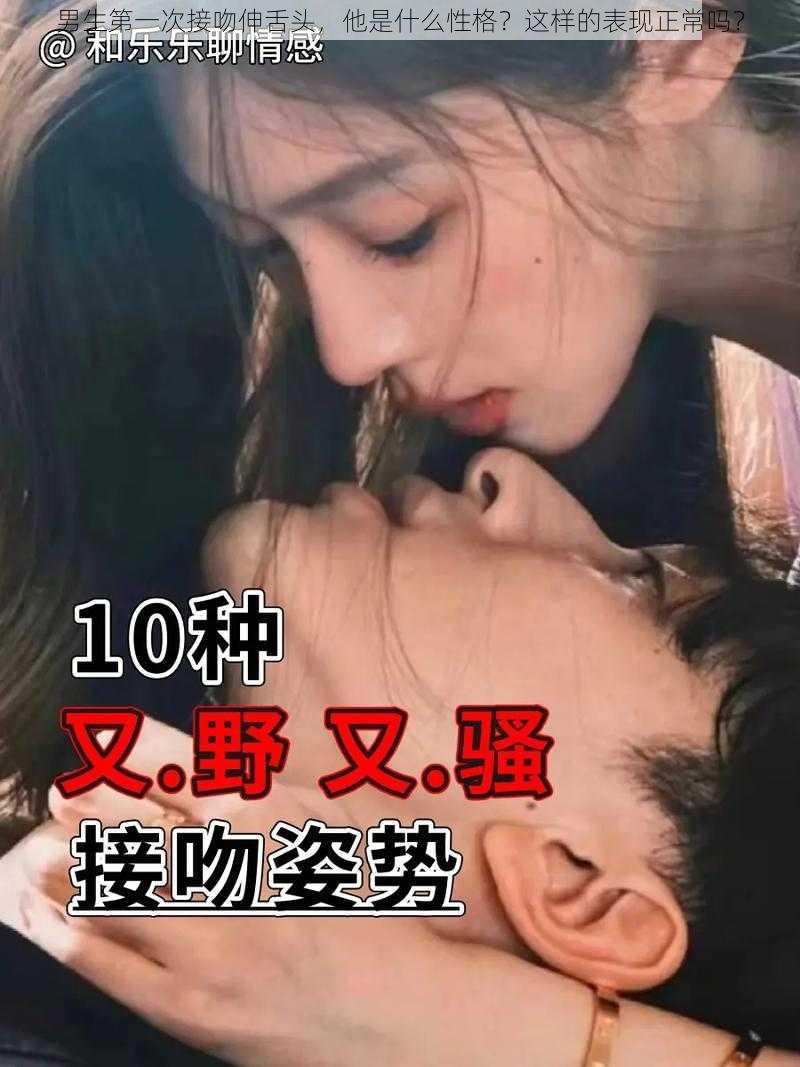 男生第一次接吻伸舌头，他是什么性格？这样的表现正常吗？