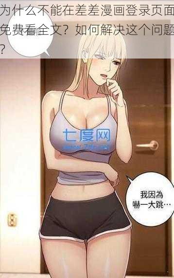 为什么不能在差差漫画登录页面免费看全文？如何解决这个问题？