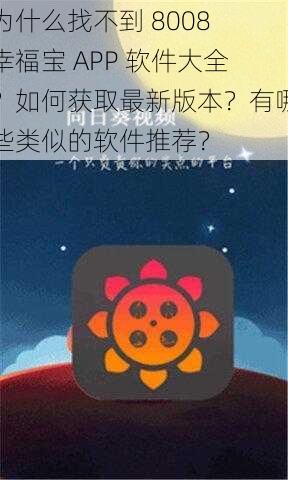 为什么找不到 8008 幸福宝 APP 软件大全？如何获取最新版本？有哪些类似的软件推荐？