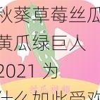 秋葵草莓丝瓜黄瓜绿巨人 2021 为什么如此受欢迎？