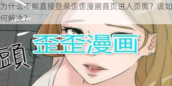 为什么不能直接登录歪歪漫画首页进入页面？该如何解决？