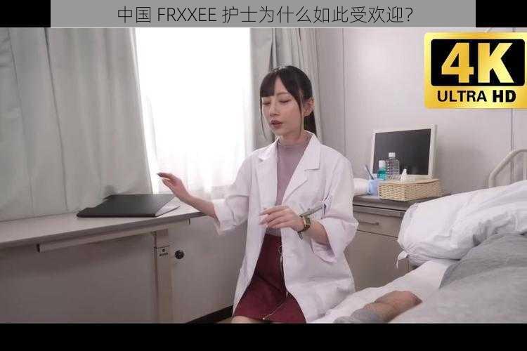 中国 FRXXEE 护士为什么如此受欢迎？