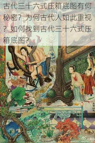 古代三十六式压箱底图有何秘密？为何古代人如此重视？如何找到古代三十六式压箱底图？