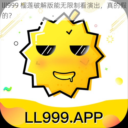 lll999 榴莲破解版能无限制看演出，真的假的？