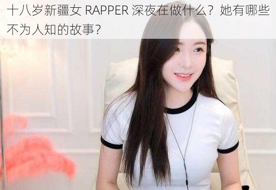 十八岁新疆女 RAPPER 深夜在做什么？她有哪些不为人知的故事？